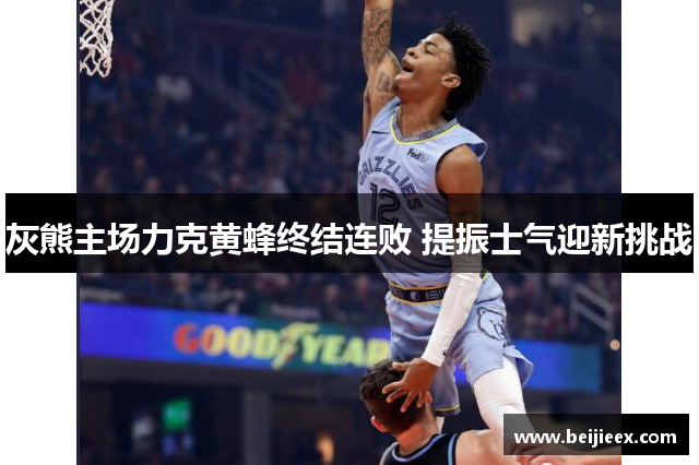 灰熊主场力克黄蜂终结连败 提振士气迎新挑战