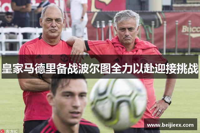 皇家马德里备战波尔图全力以赴迎接挑战
