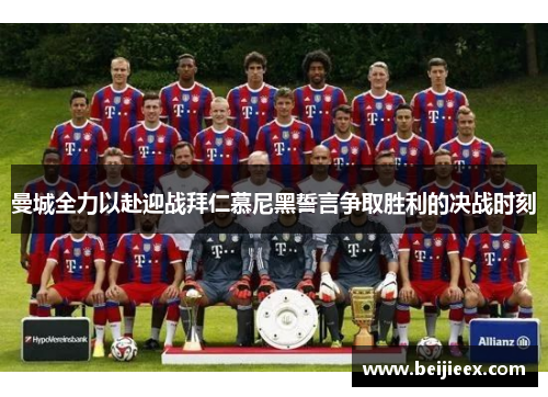 曼城全力以赴迎战拜仁慕尼黑誓言争取胜利的决战时刻