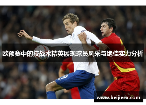 欧预赛中的技战术精英展现球员风采与绝佳实力分析