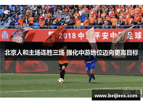 北京人和主场连胜三场 强化中游地位迈向更高目标