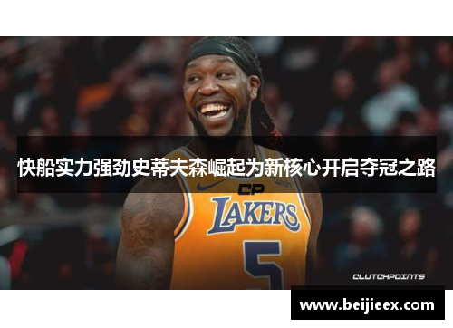 快船实力强劲史蒂夫森崛起为新核心开启夺冠之路