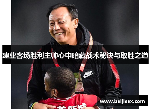 建业客场胜利主帅心中暗藏战术秘诀与取胜之道