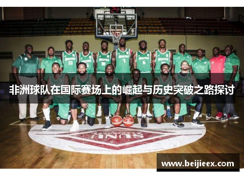 非洲球队在国际赛场上的崛起与历史突破之路探讨
