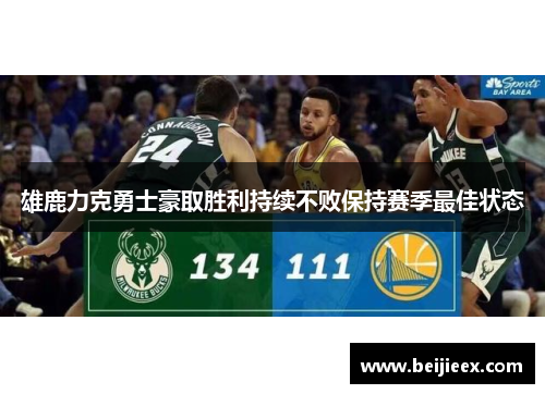 雄鹿力克勇士豪取胜利持续不败保持赛季最佳状态