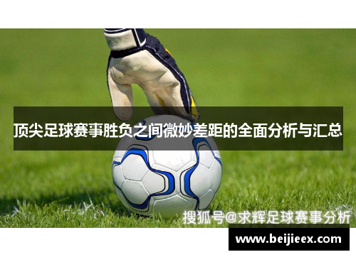 顶尖足球赛事胜负之间微妙差距的全面分析与汇总