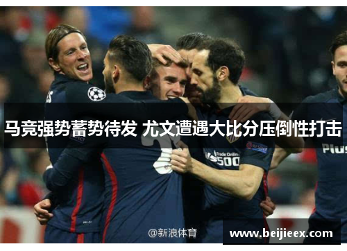 马竞强势蓄势待发 尤文遭遇大比分压倒性打击