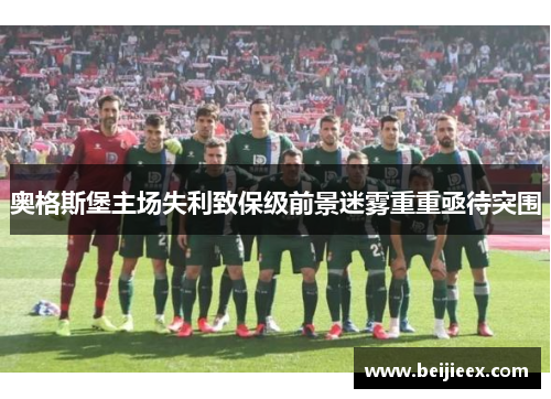奥格斯堡主场失利致保级前景迷雾重重亟待突围
