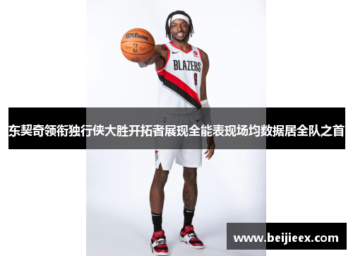 东契奇领衔独行侠大胜开拓者展现全能表现场均数据居全队之首