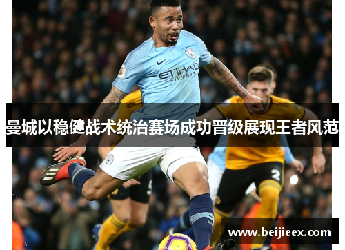 曼城以稳健战术统治赛场成功晋级展现王者风范