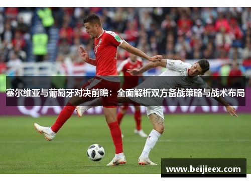 塞尔维亚与葡萄牙对决前瞻：全面解析双方备战策略与战术布局