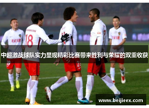 中超激战球队实力显现精彩比赛带来胜利与荣耀的双重收获
