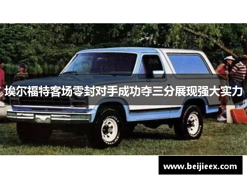 埃尔福特客场零封对手成功夺三分展现强大实力