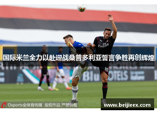 国际米兰全力以赴迎战桑普多利亚誓言争胜再创辉煌