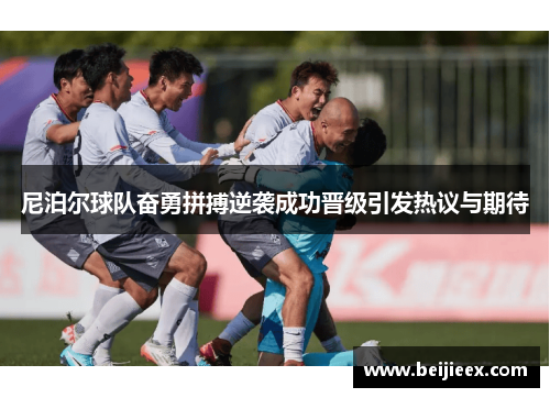 尼泊尔球队奋勇拼搏逆袭成功晋级引发热议与期待