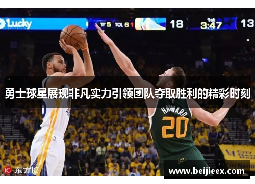 勇士球星展现非凡实力引领团队夺取胜利的精彩时刻