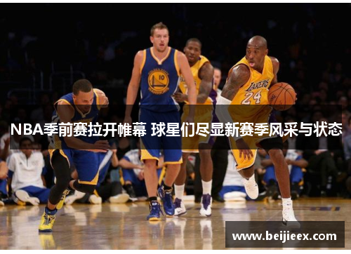 NBA季前赛拉开帷幕 球星们尽显新赛季风采与状态