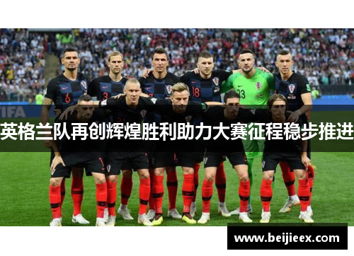 英格兰队再创辉煌胜利助力大赛征程稳步推进
