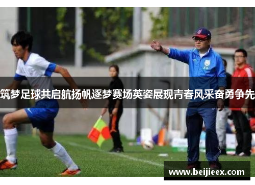筑梦足球共启航扬帆逐梦赛场英姿展现青春风采奋勇争先