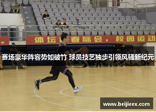赛场豪华阵容势如破竹 球员技艺独步引领风骚新纪元