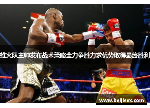 雄火队主帅发布战术策略全力争胜力求优势取得最终胜利