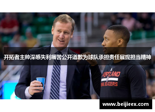开拓者主帅深感失利痛苦公开道歉为球队承担责任展现担当精神