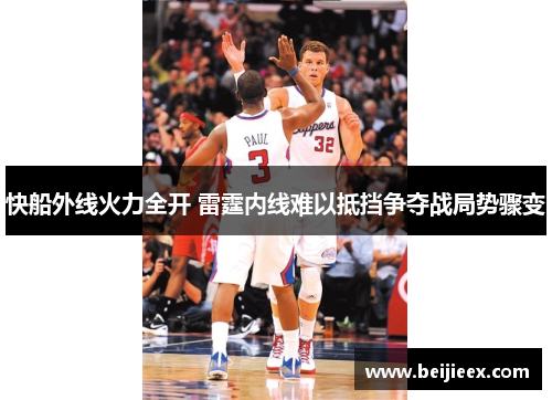 快船外线火力全开 雷霆内线难以抵挡争夺战局势骤变