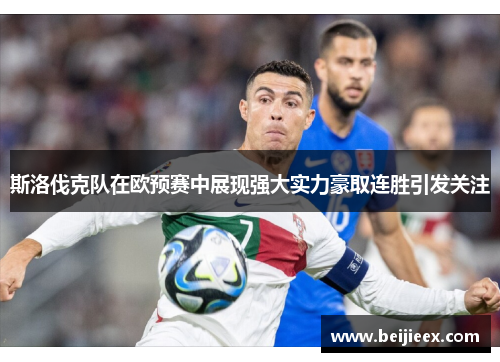 斯洛伐克队在欧预赛中展现强大实力豪取连胜引发关注
