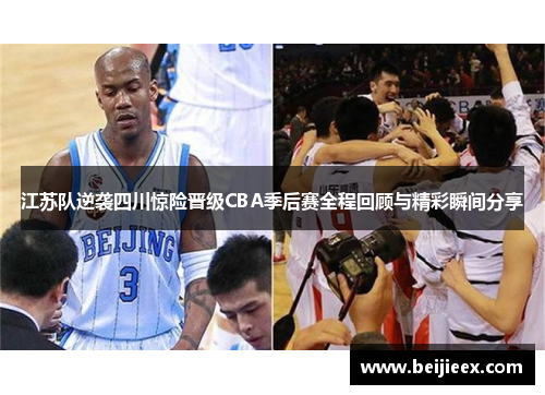 江苏队逆袭四川惊险晋级CBA季后赛全程回顾与精彩瞬间分享
