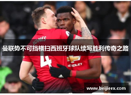 曼联势不可挡横扫西班牙球队续写胜利传奇之路
