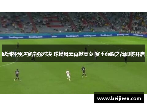 欧洲杯预选赛豪强对决 球场风云再掀高潮 赛季巅峰之战即将开启