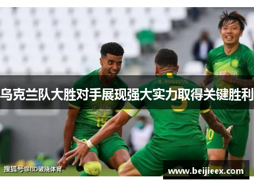 乌克兰队大胜对手展现强大实力取得关键胜利