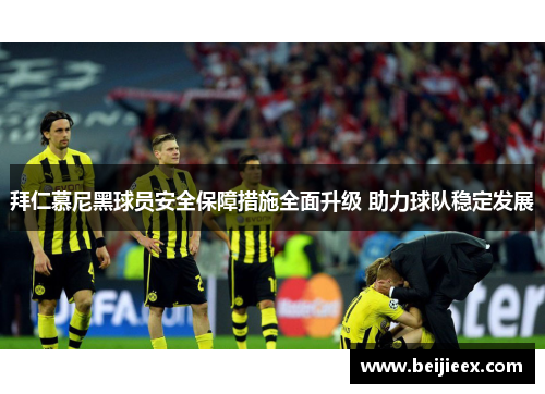 拜仁慕尼黑球员安全保障措施全面升级 助力球队稳定发展