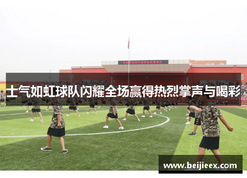 士气如虹球队闪耀全场赢得热烈掌声与喝彩
