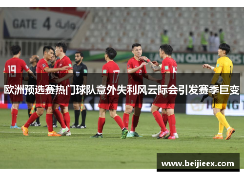 欧洲预选赛热门球队意外失利风云际会引发赛季巨变