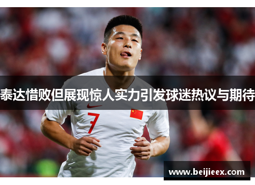 泰达惜败但展现惊人实力引发球迷热议与期待