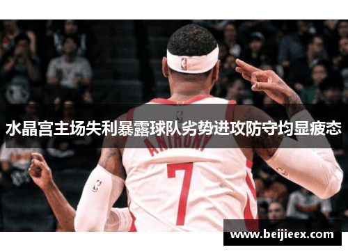 水晶宫主场失利暴露球队劣势进攻防守均显疲态