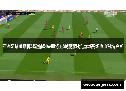亚洲足球硝烟再起激情对决即将上演强强对抗点燃赛场热血对抗高潮