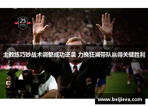 主教练巧妙战术调整成功逆袭 力挽狂澜带队赢得关键胜利