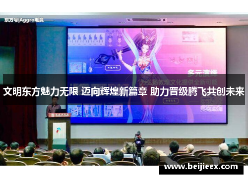 文明东方魅力无限 迈向辉煌新篇章 助力晋级腾飞共创未来