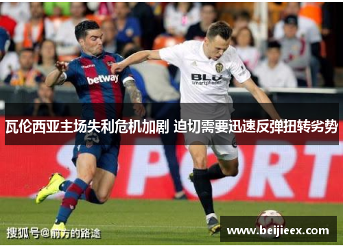 瓦伦西亚主场失利危机加剧 迫切需要迅速反弹扭转劣势