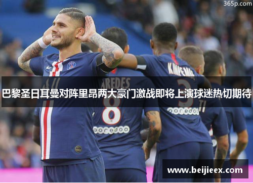 巴黎圣日耳曼对阵里昂两大豪门激战即将上演球迷热切期待