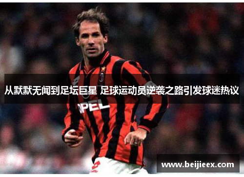 从默默无闻到足坛巨星 足球运动员逆袭之路引发球迷热议