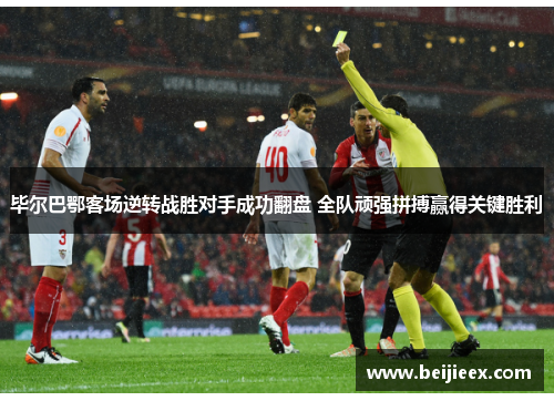 毕尔巴鄂客场逆转战胜对手成功翻盘 全队顽强拼搏赢得关键胜利