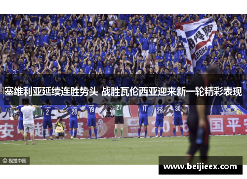 塞维利亚延续连胜势头 战胜瓦伦西亚迎来新一轮精彩表现