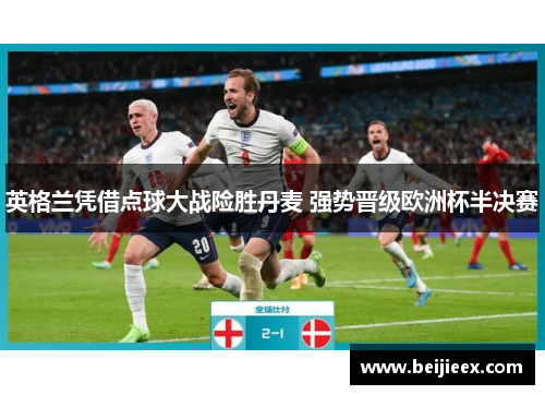 英格兰凭借点球大战险胜丹麦 强势晋级欧洲杯半决赛
