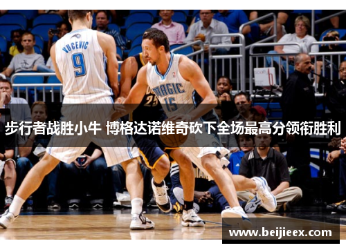 步行者战胜小牛 博格达诺维奇砍下全场最高分领衔胜利