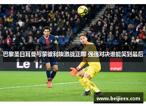 巴黎圣日耳曼与蒙彼利埃激战正酣 强强对决谁能笑到最后