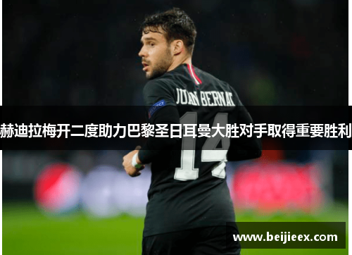 赫迪拉梅开二度助力巴黎圣日耳曼大胜对手取得重要胜利