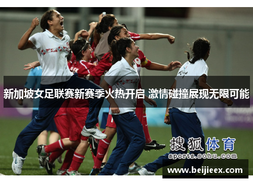 新加坡女足联赛新赛季火热开启 激情碰撞展现无限可能